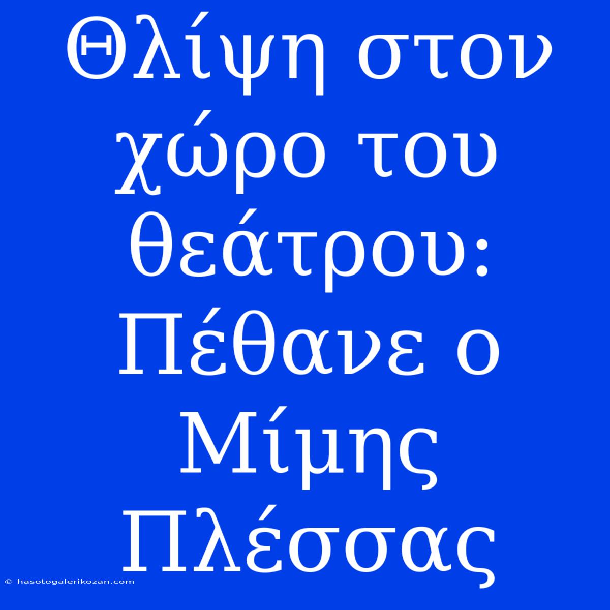 Θλίψη Στον Χώρο Του Θεάτρου: Πέθανε Ο Μίμης Πλέσσας