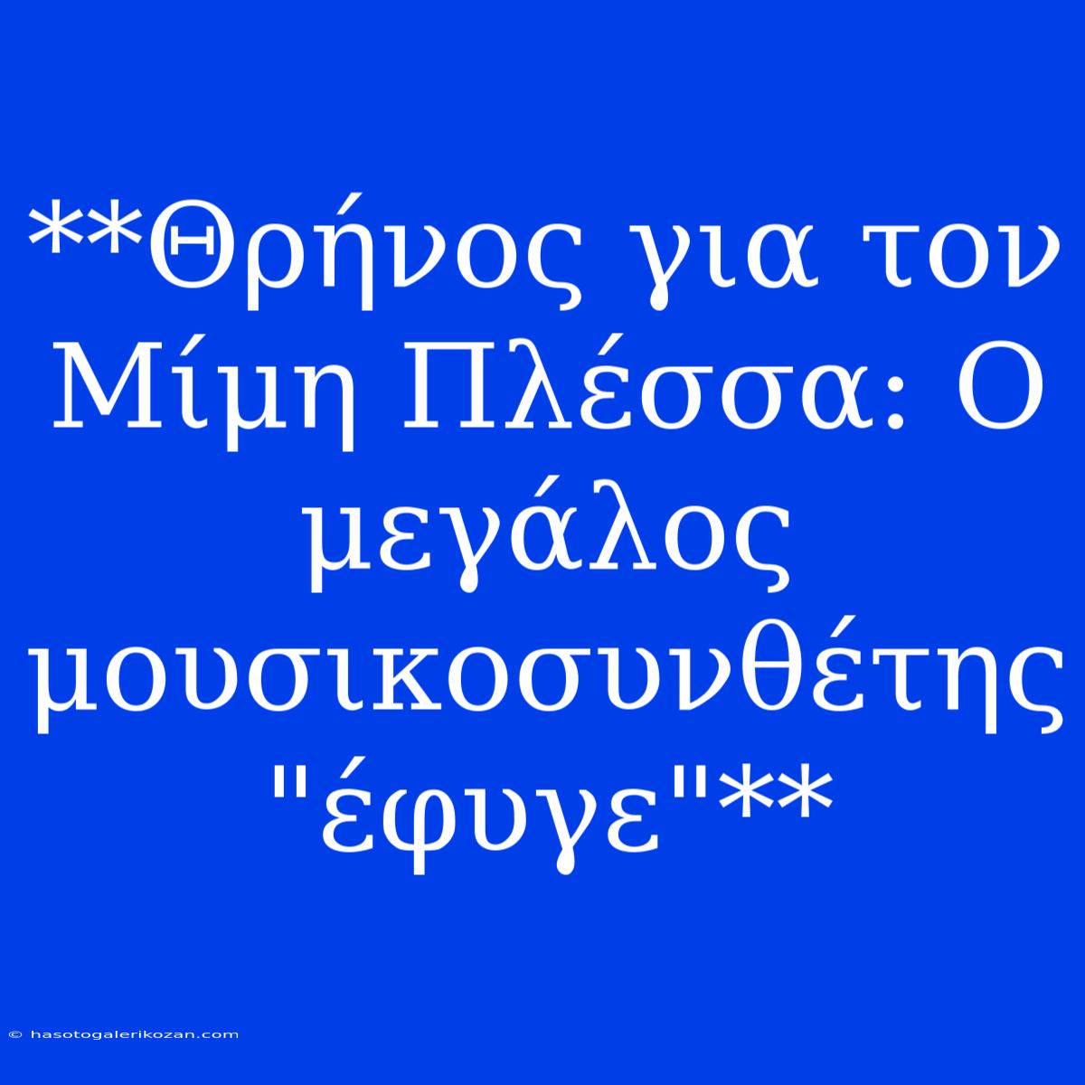 **Θρήνος Για Τον Μίμη Πλέσσα: Ο Μεγάλος Μουσικοσυνθέτης 