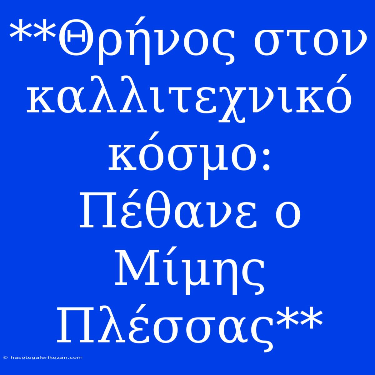 **Θρήνος Στον Καλλιτεχνικό Κόσμο: Πέθανε Ο Μίμης Πλέσσας**