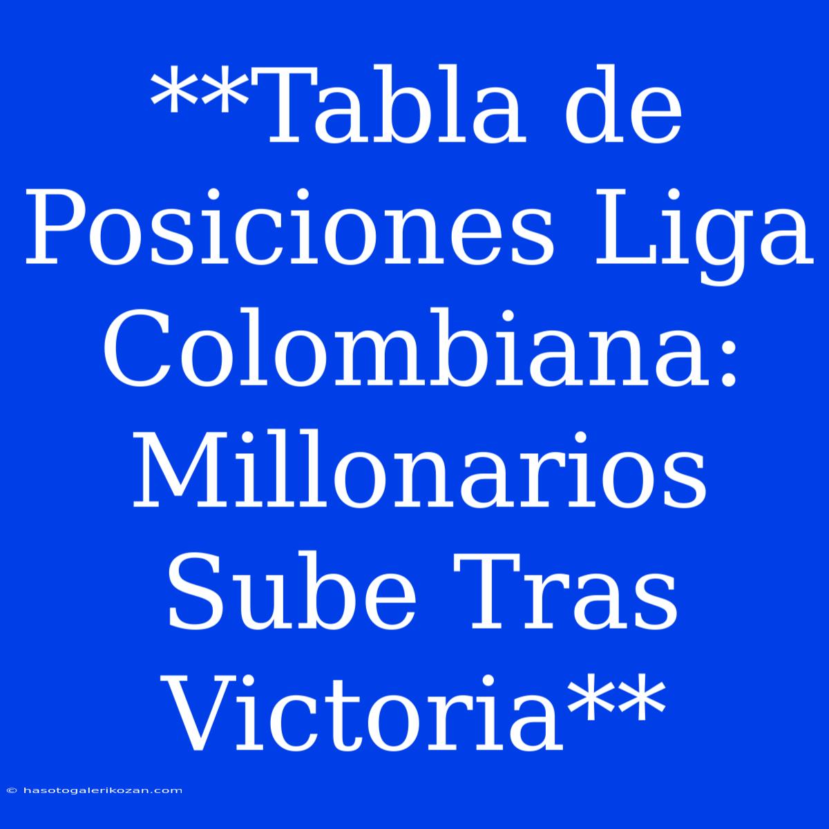 **Tabla De Posiciones Liga Colombiana: Millonarios Sube Tras Victoria**