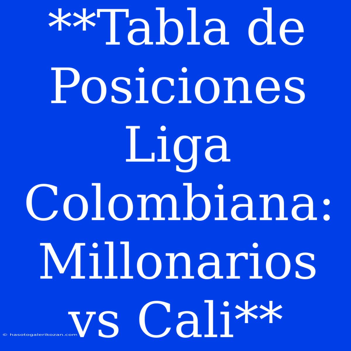 **Tabla De Posiciones Liga Colombiana: Millonarios Vs Cali**