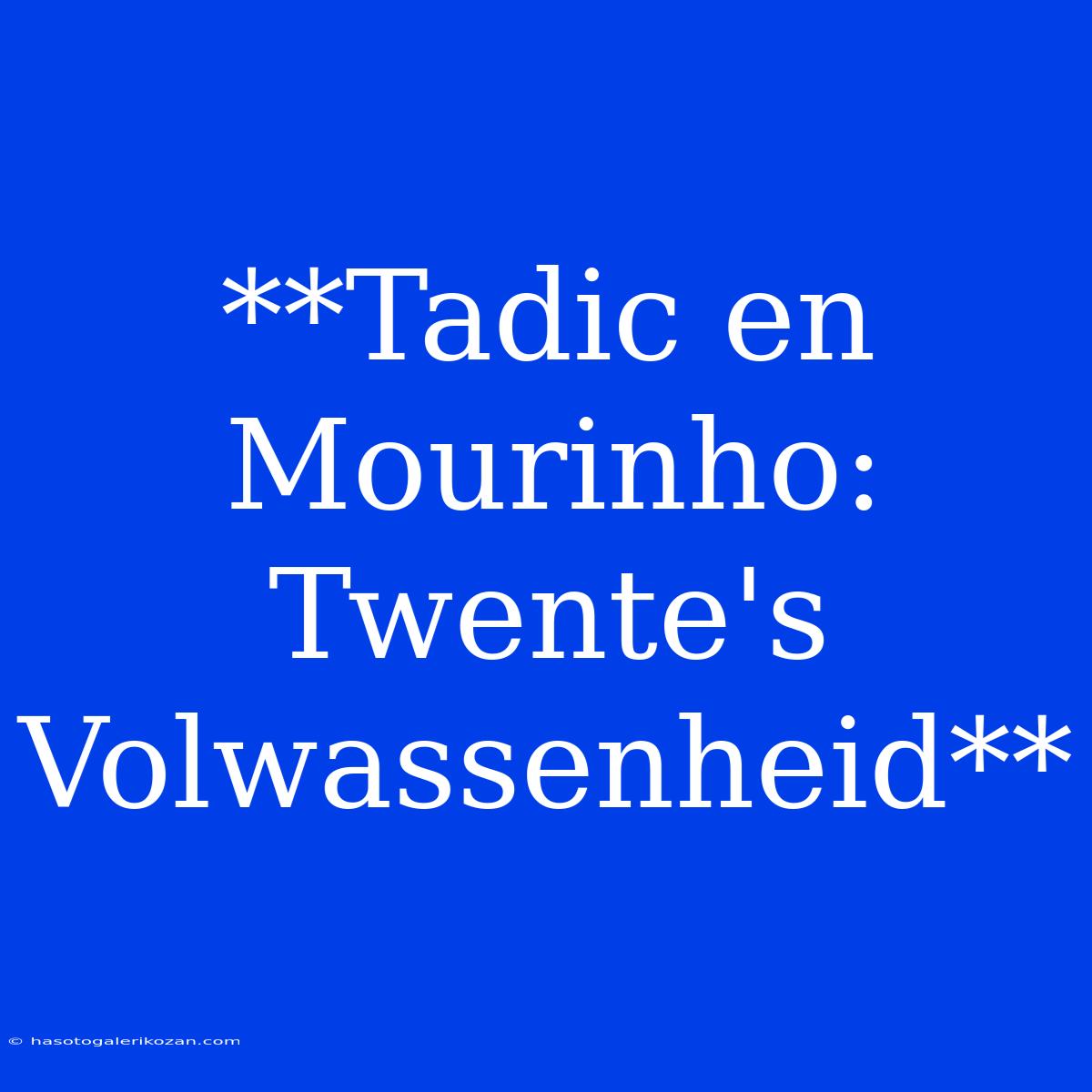 **Tadic En Mourinho: Twente's Volwassenheid**