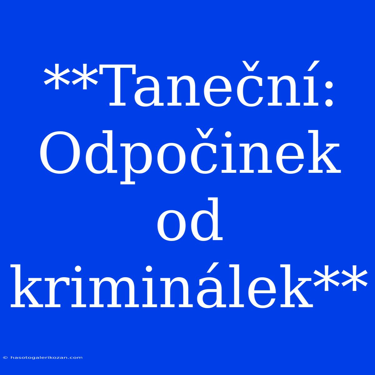 **Taneční: Odpočinek Od Kriminálek**