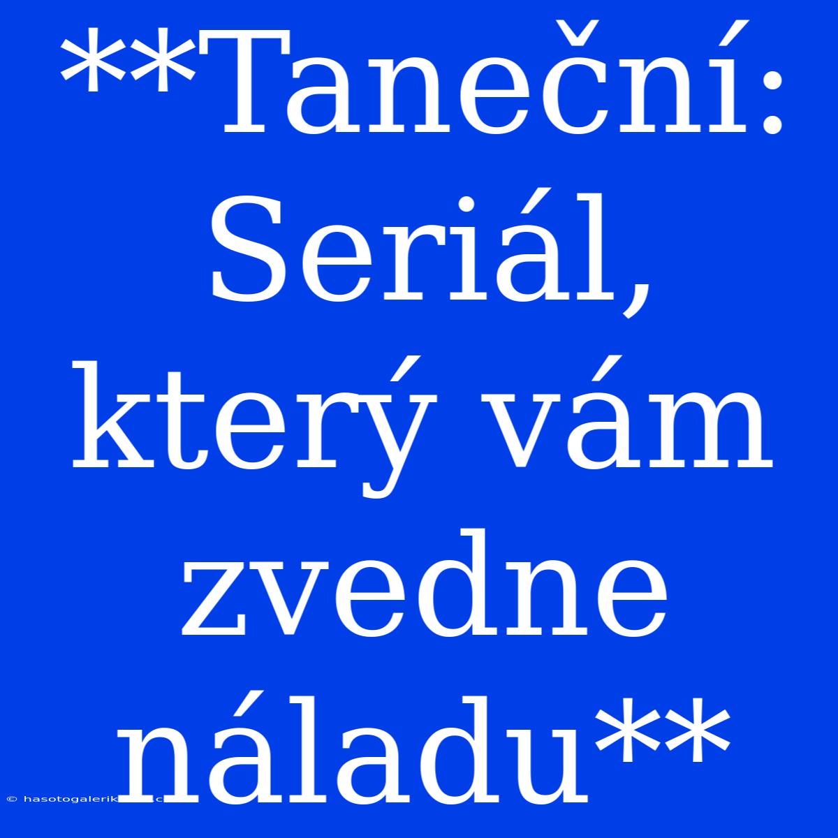 **Taneční: Seriál, Který Vám Zvedne Náladu** 