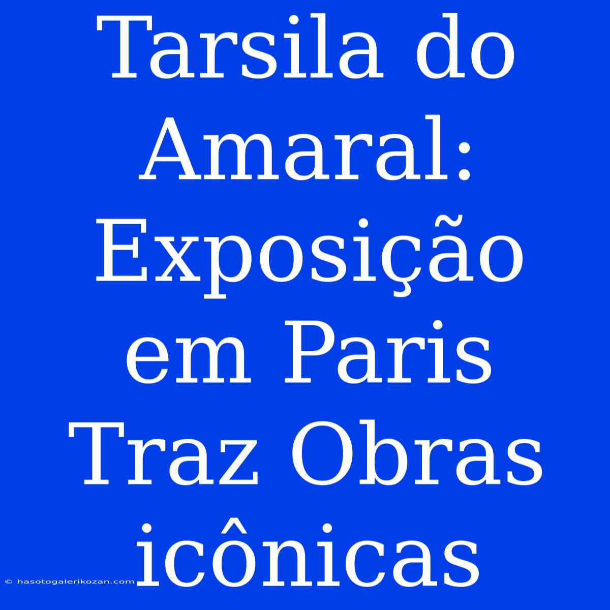 Tarsila Do Amaral: Exposição Em Paris Traz Obras Icônicas