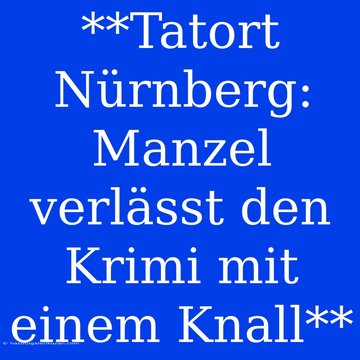 **Tatort Nürnberg: Manzel Verlässt Den Krimi Mit Einem Knall**