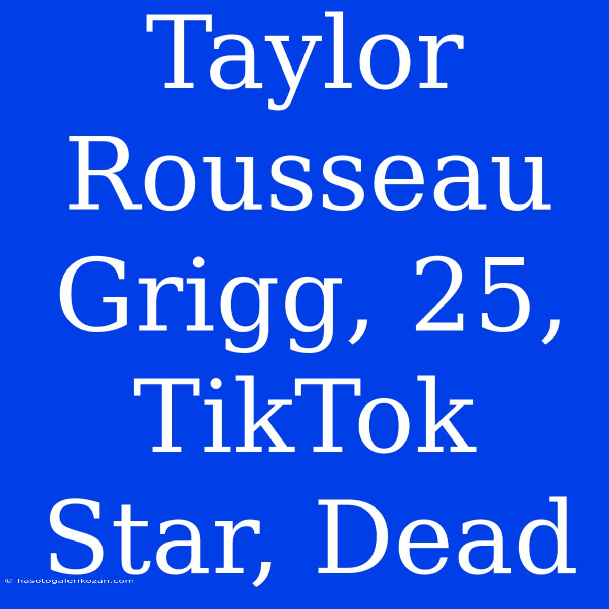 Taylor Rousseau Grigg, 25, TikTok Star, Dead