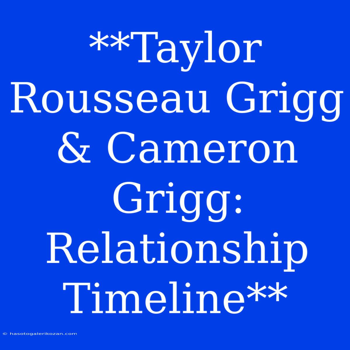 **Taylor Rousseau Grigg & Cameron Grigg: Relationship Timeline**