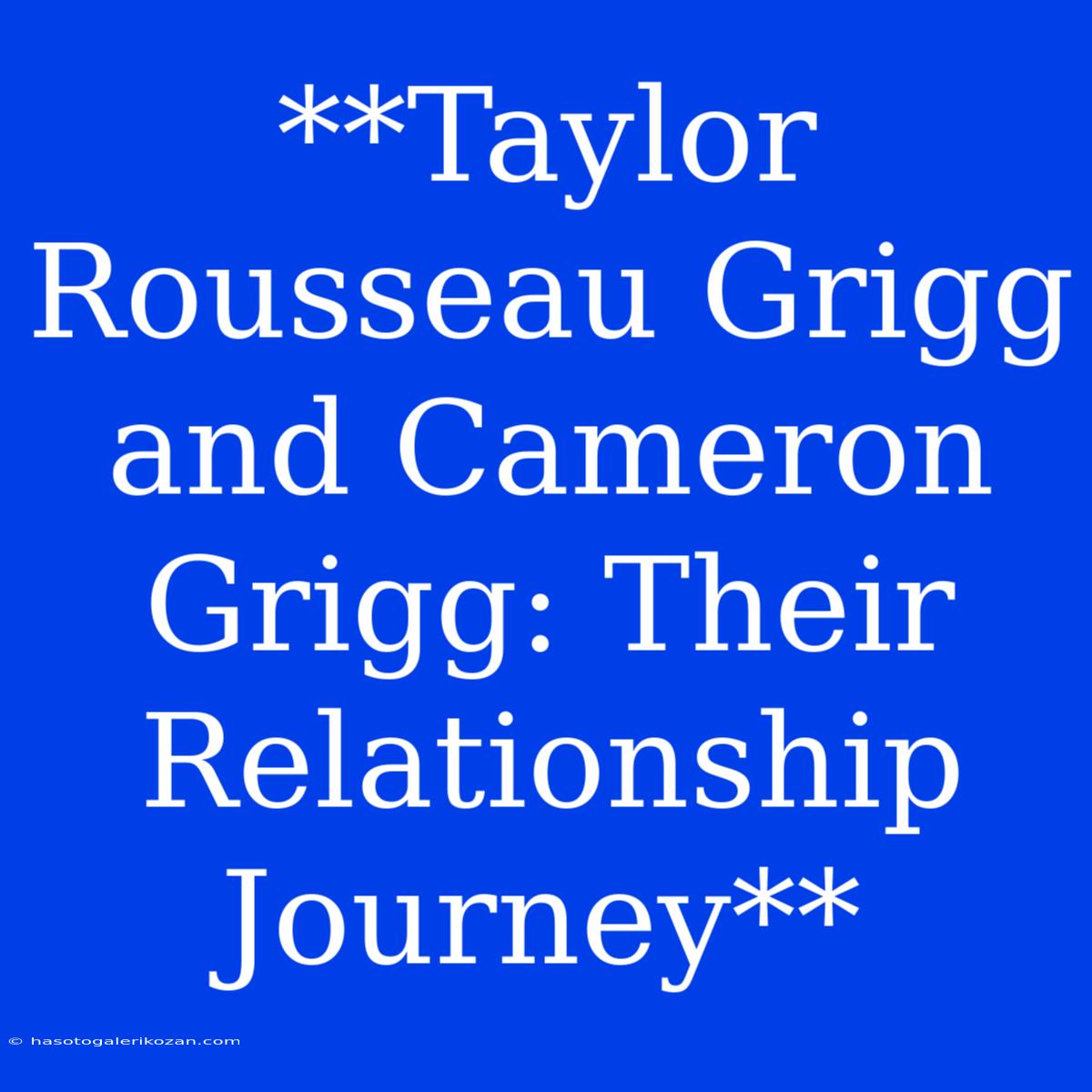 **Taylor Rousseau Grigg And Cameron Grigg: Their Relationship Journey**