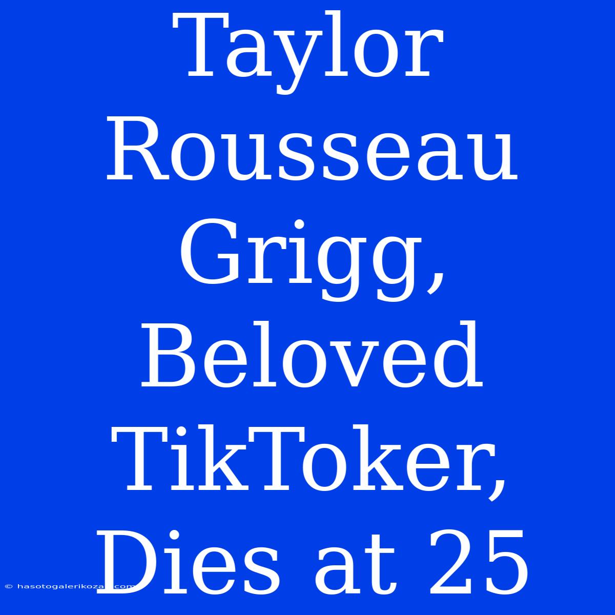 Taylor Rousseau Grigg, Beloved TikToker, Dies At 25 