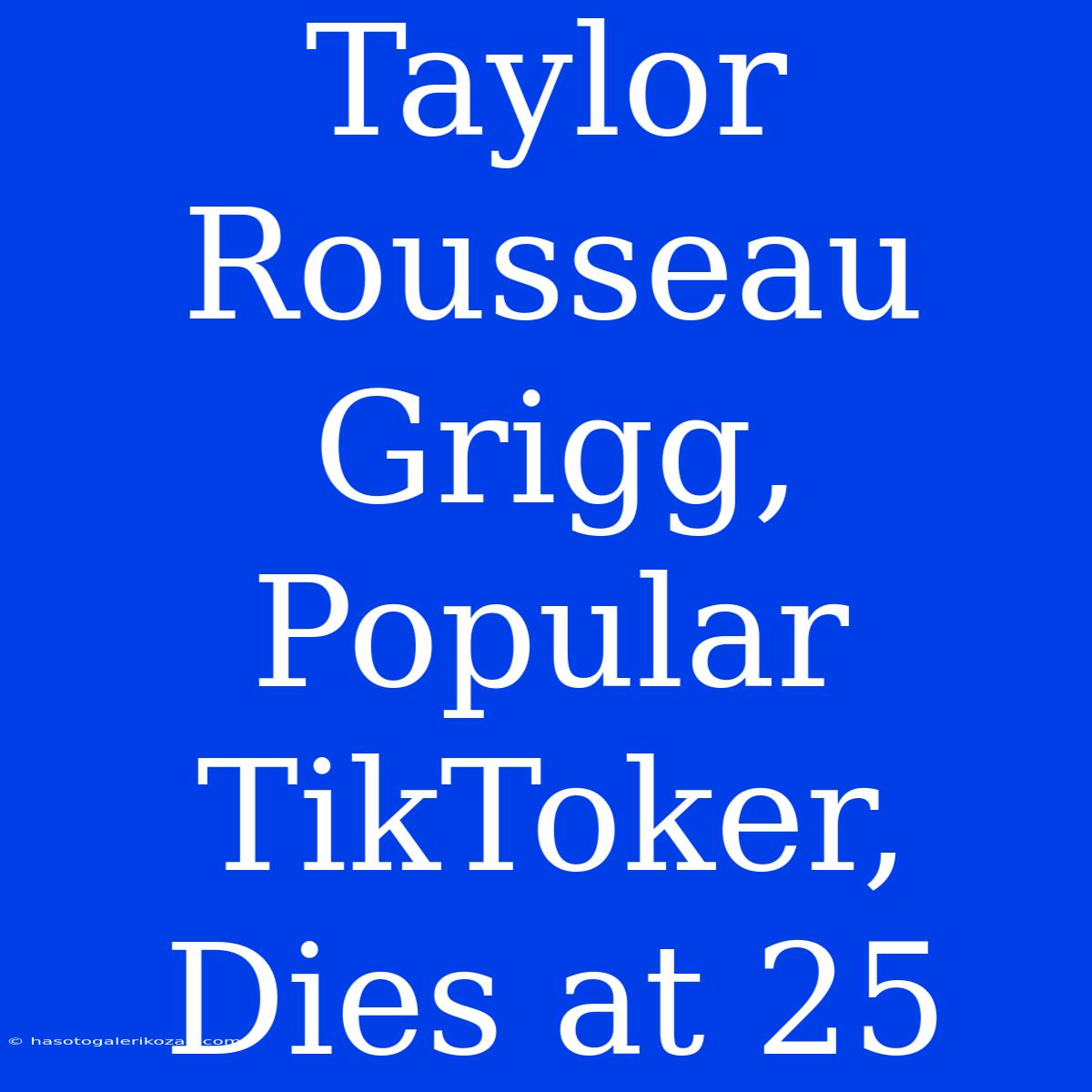 Taylor Rousseau Grigg, Popular TikToker, Dies At 25