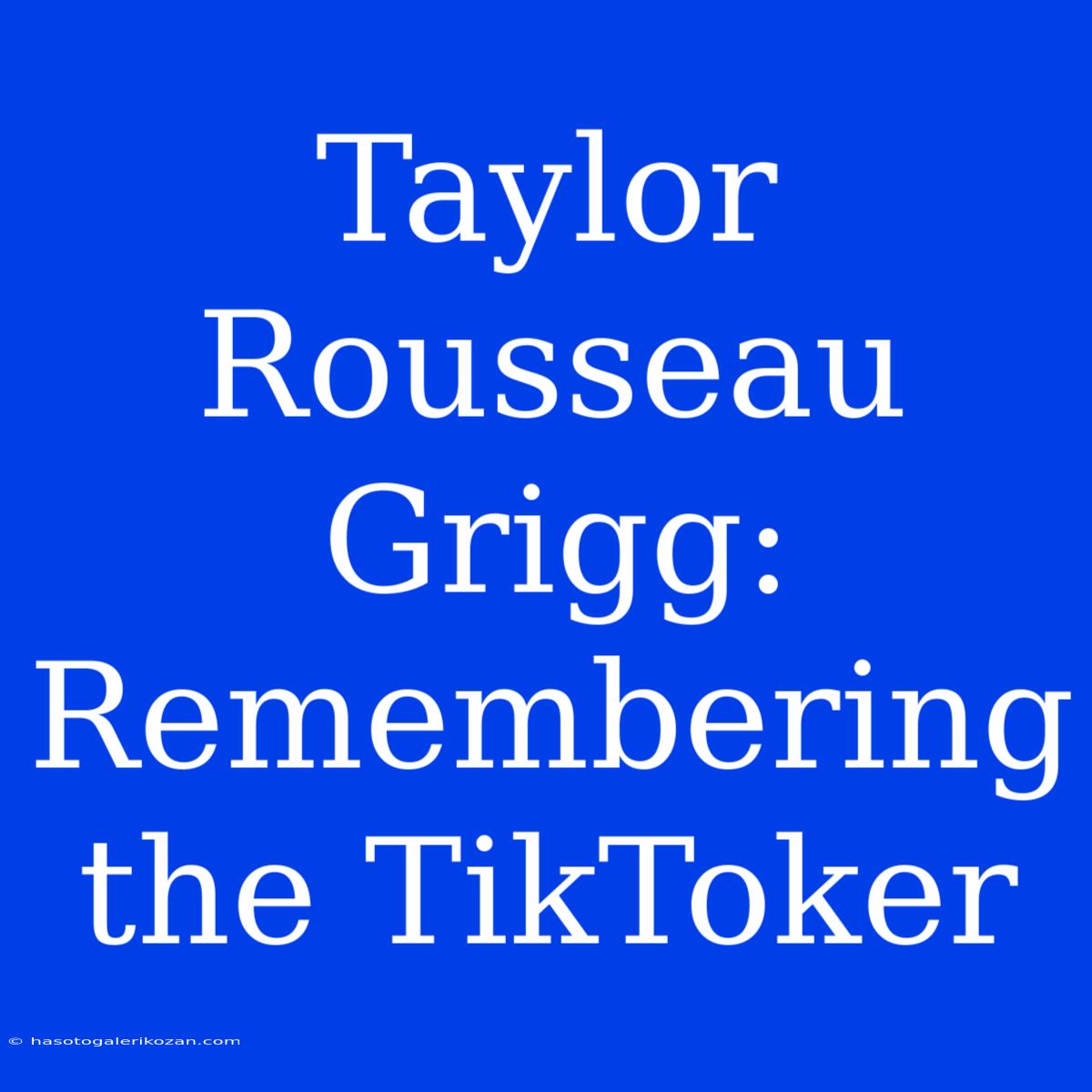 Taylor Rousseau Grigg: Remembering The TikToker