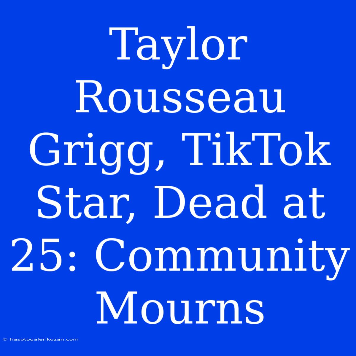 Taylor Rousseau Grigg, TikTok Star, Dead At 25: Community Mourns