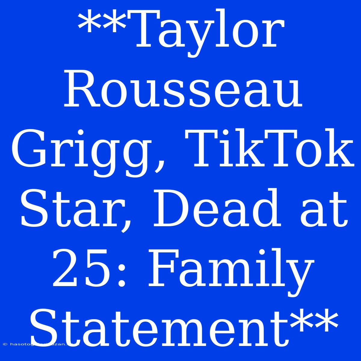 **Taylor Rousseau Grigg, TikTok Star, Dead At 25: Family Statement**