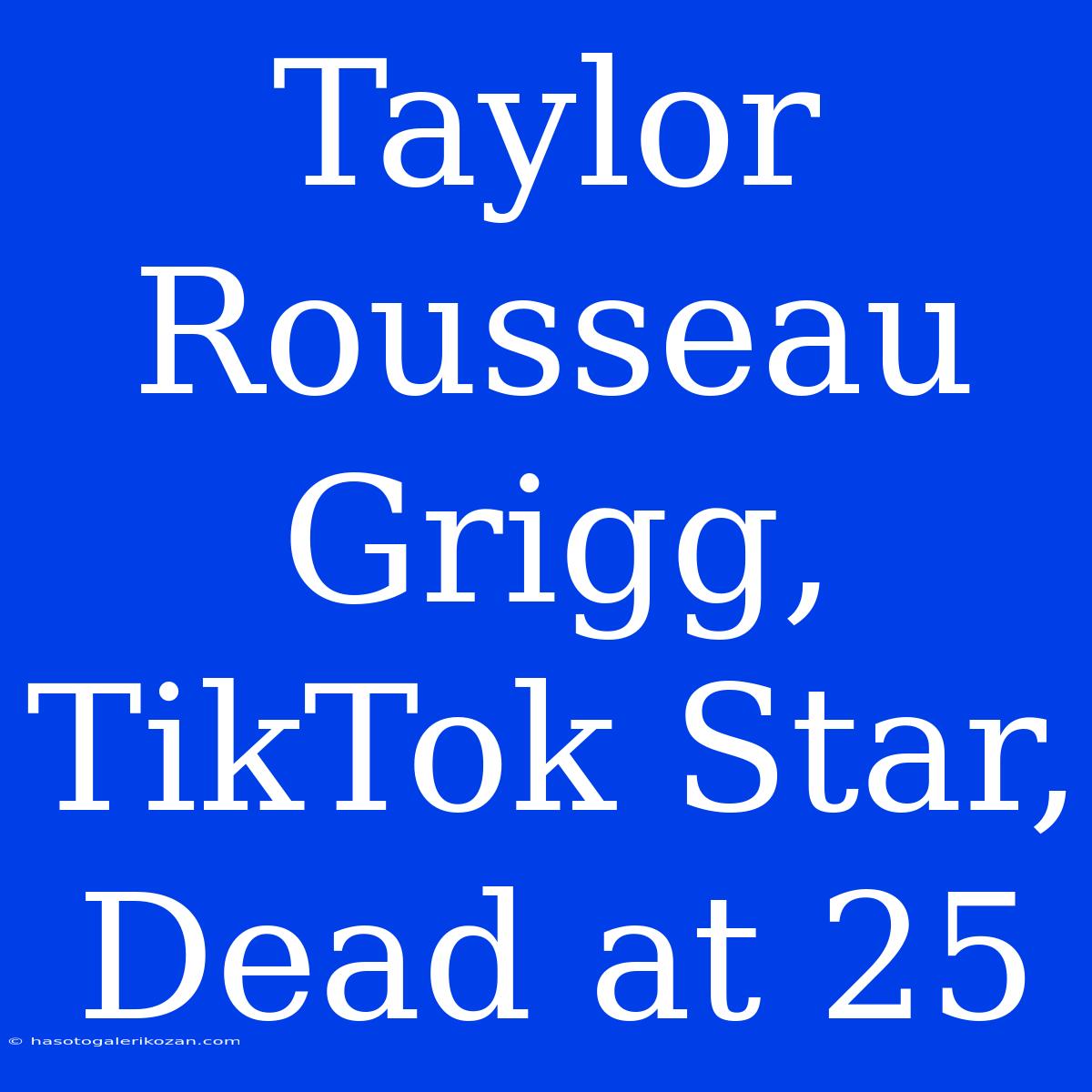 Taylor Rousseau Grigg, TikTok Star, Dead At 25  