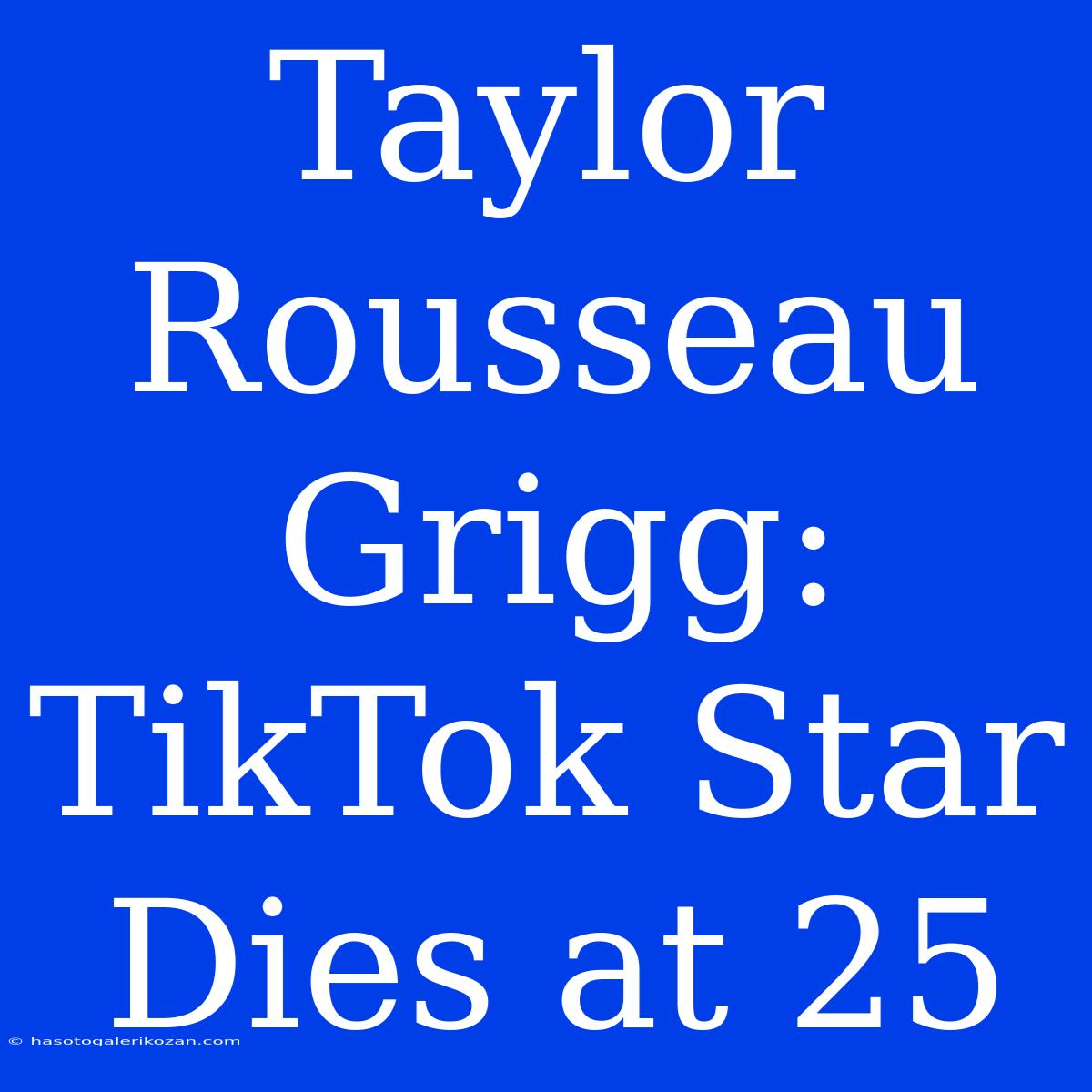 Taylor Rousseau Grigg: TikTok Star Dies At 25