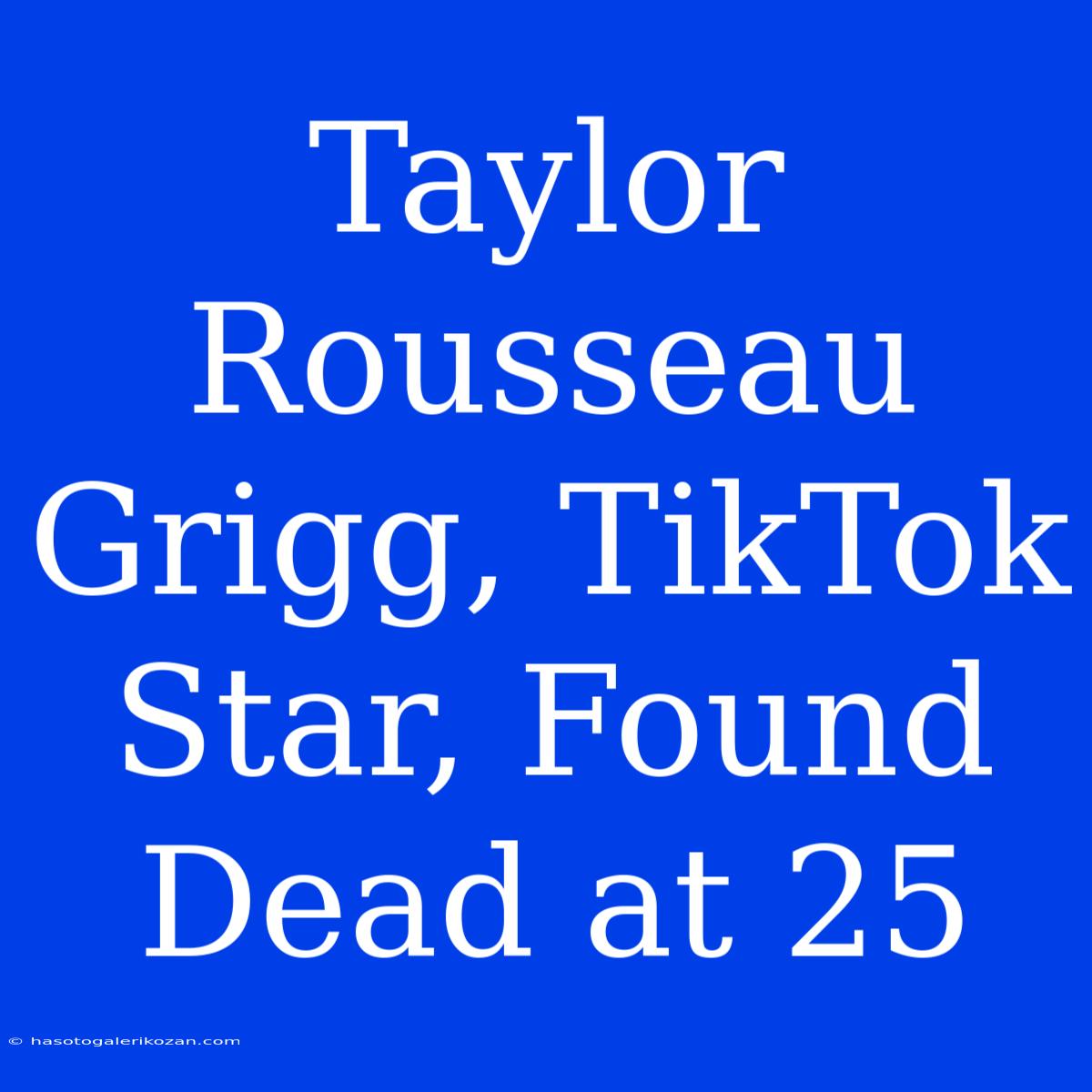 Taylor Rousseau Grigg, TikTok Star, Found Dead At 25