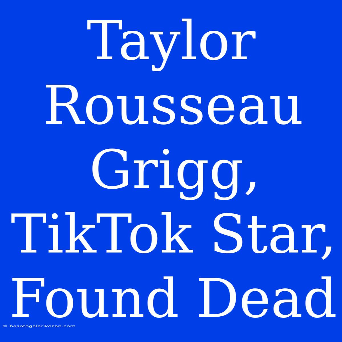 Taylor Rousseau Grigg, TikTok Star, Found Dead  