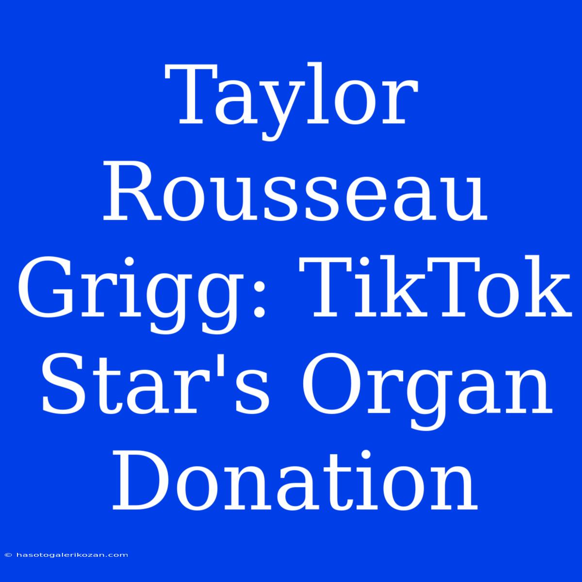 Taylor Rousseau Grigg: TikTok Star's Organ Donation