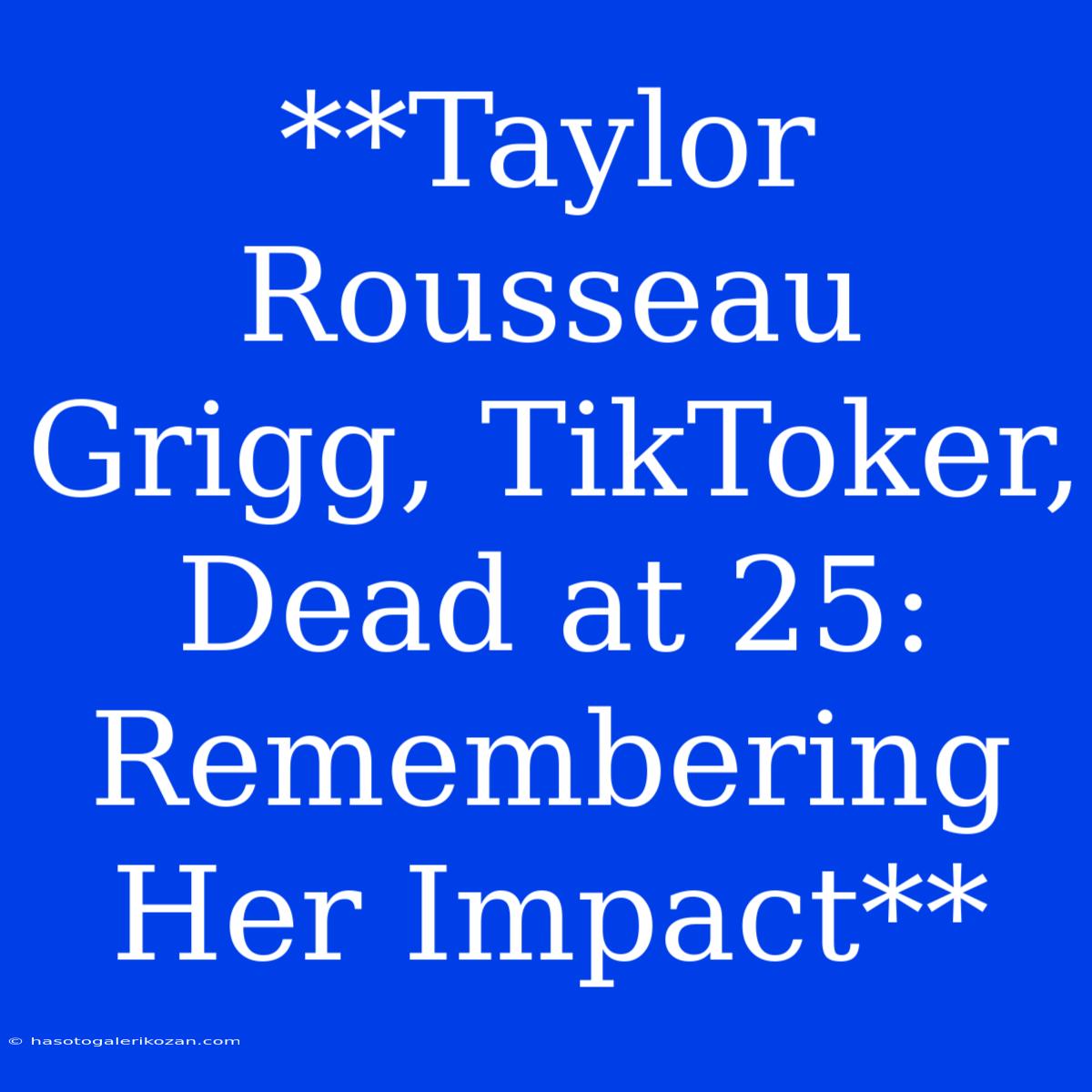 **Taylor Rousseau Grigg, TikToker, Dead At 25: Remembering Her Impact**