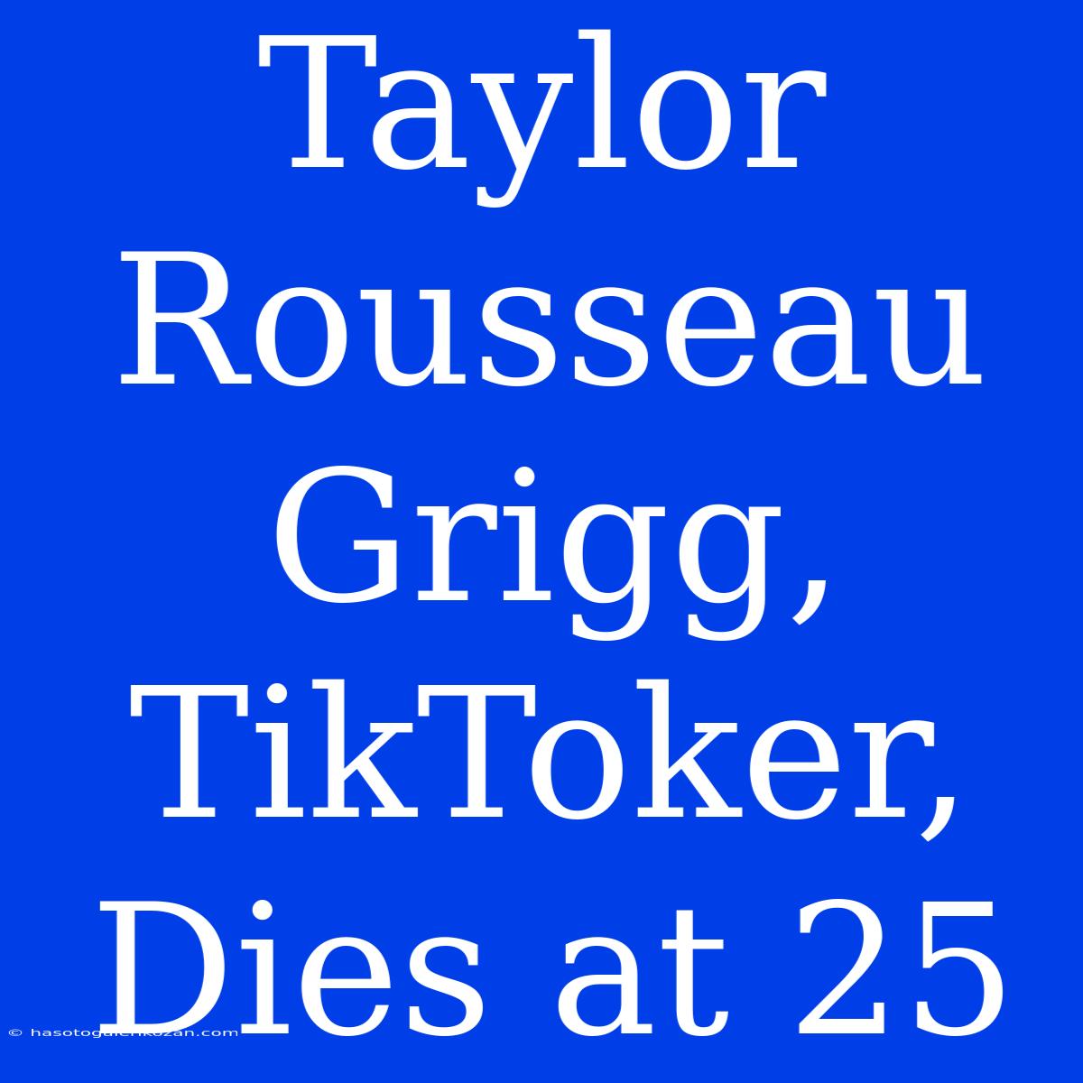 Taylor Rousseau Grigg, TikToker, Dies At 25