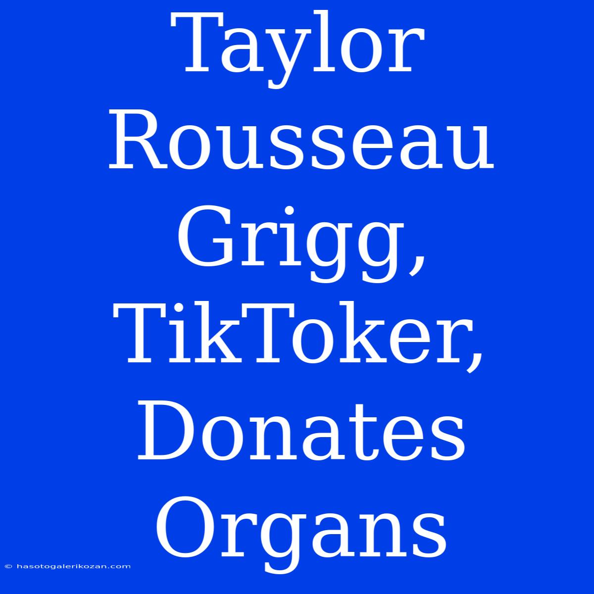 Taylor Rousseau Grigg, TikToker, Donates Organs