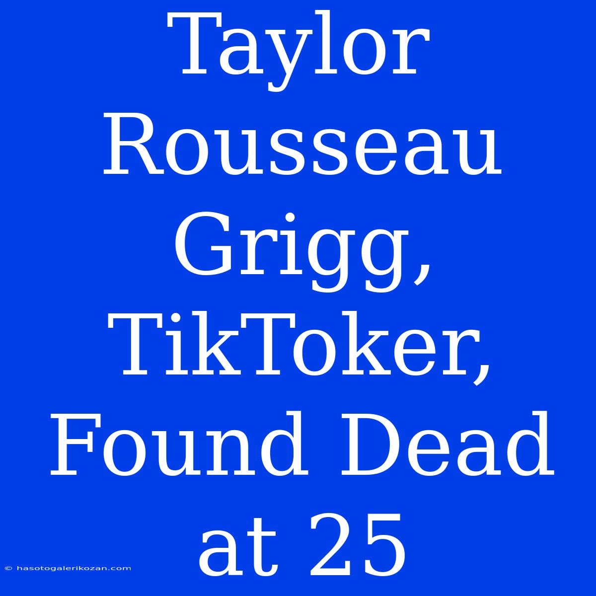 Taylor Rousseau Grigg, TikToker, Found Dead At 25