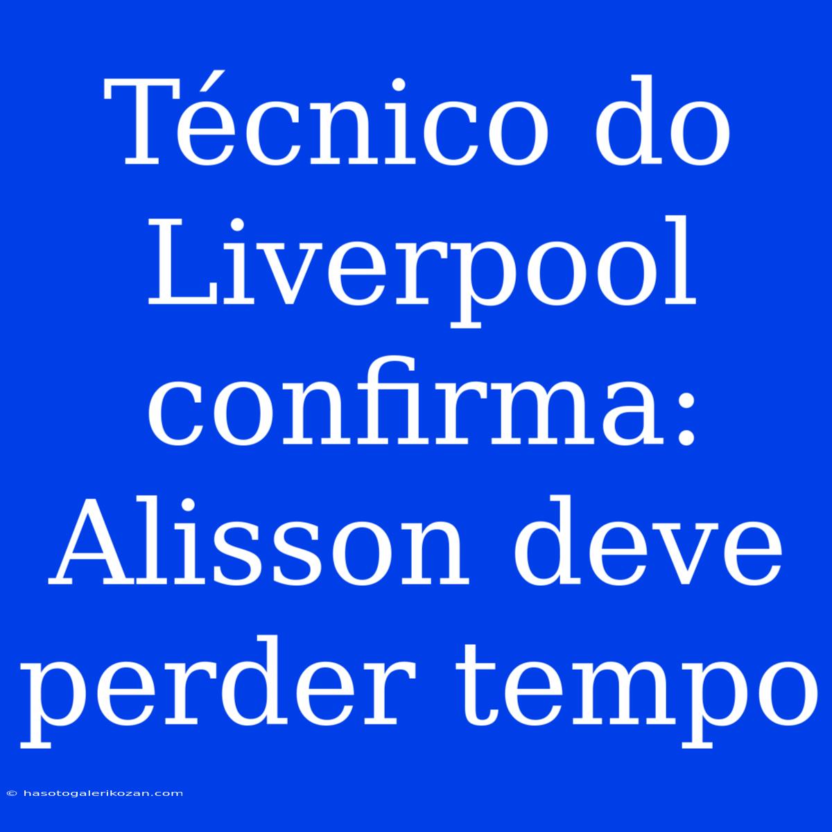 Técnico Do Liverpool Confirma: Alisson Deve Perder Tempo