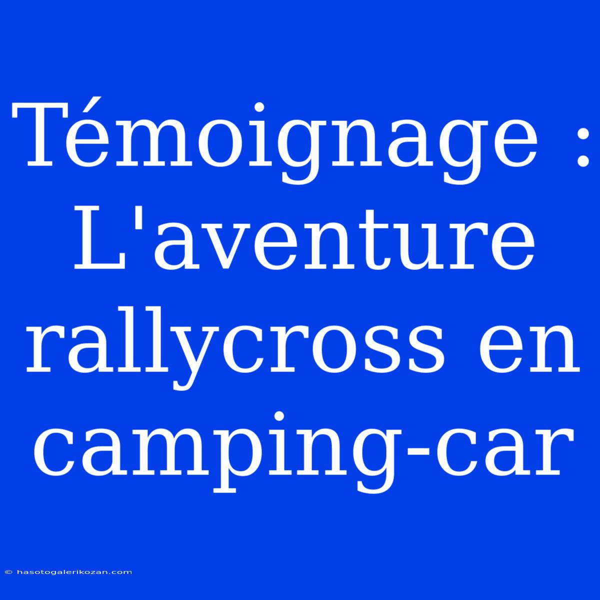 Témoignage : L'aventure Rallycross En Camping-car