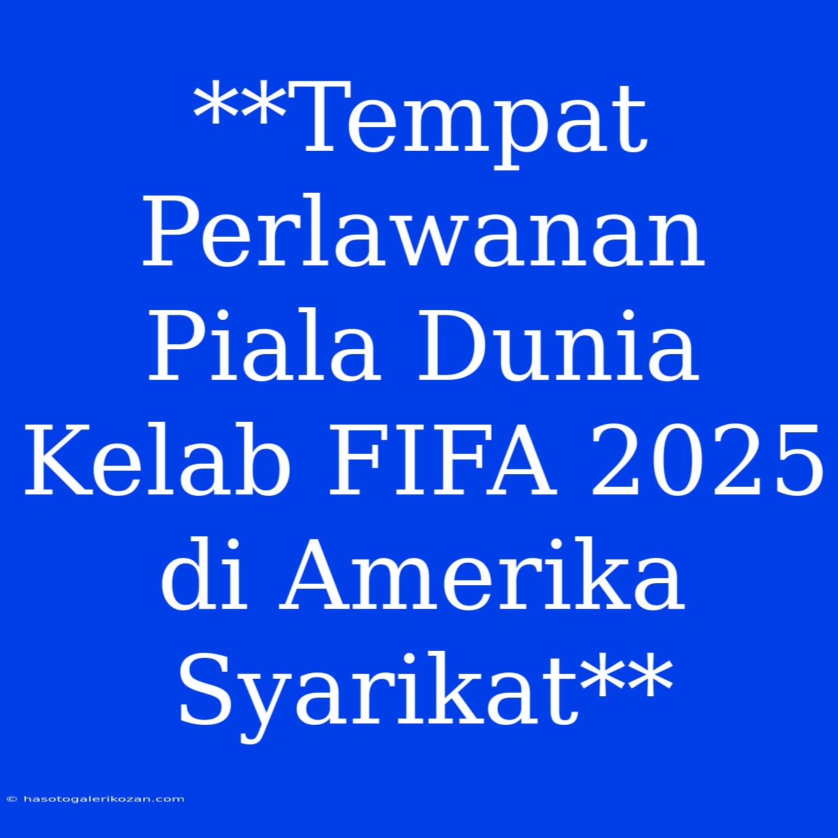 **Tempat Perlawanan Piala Dunia Kelab FIFA 2025 Di Amerika Syarikat**