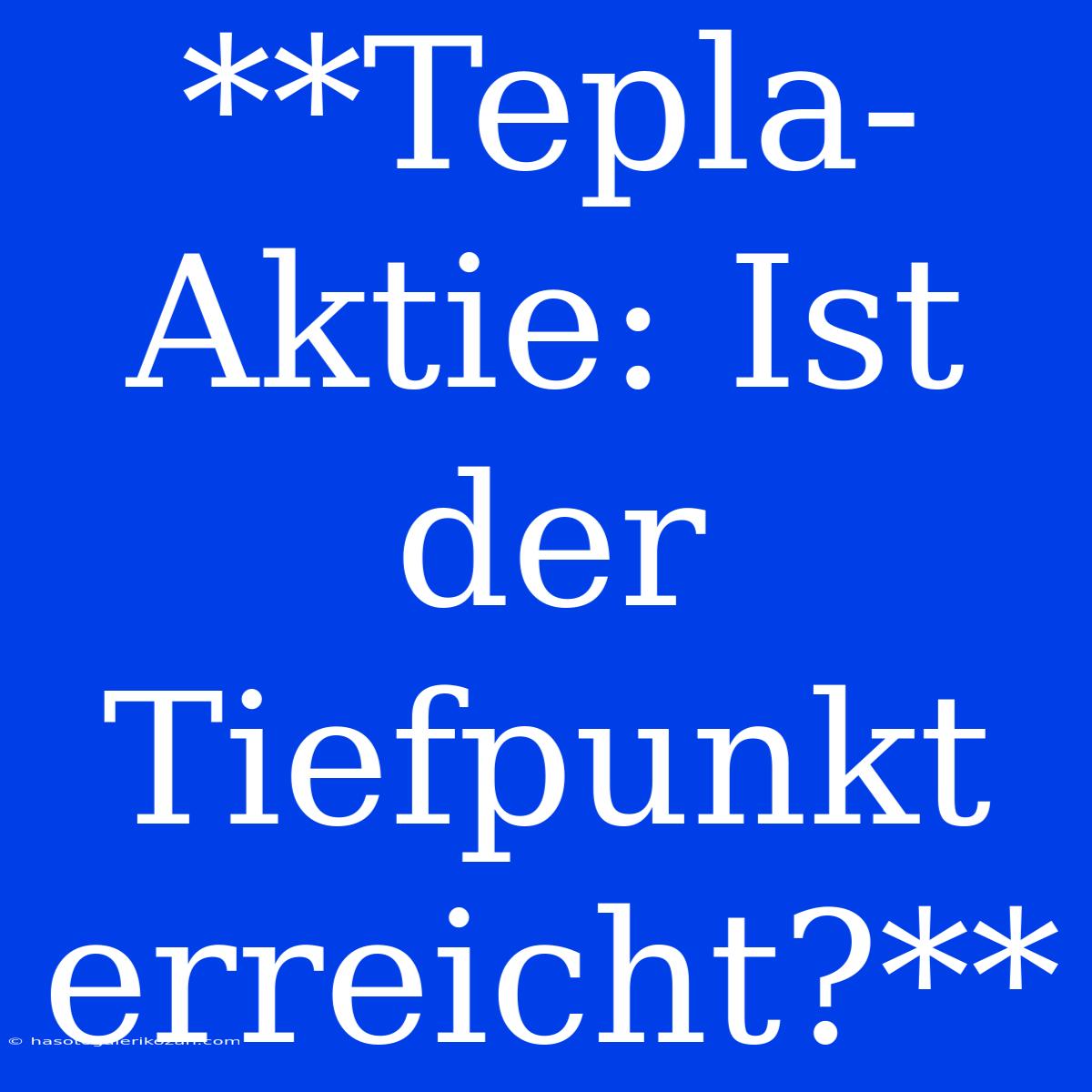 **Tepla-Aktie: Ist Der Tiefpunkt Erreicht?**