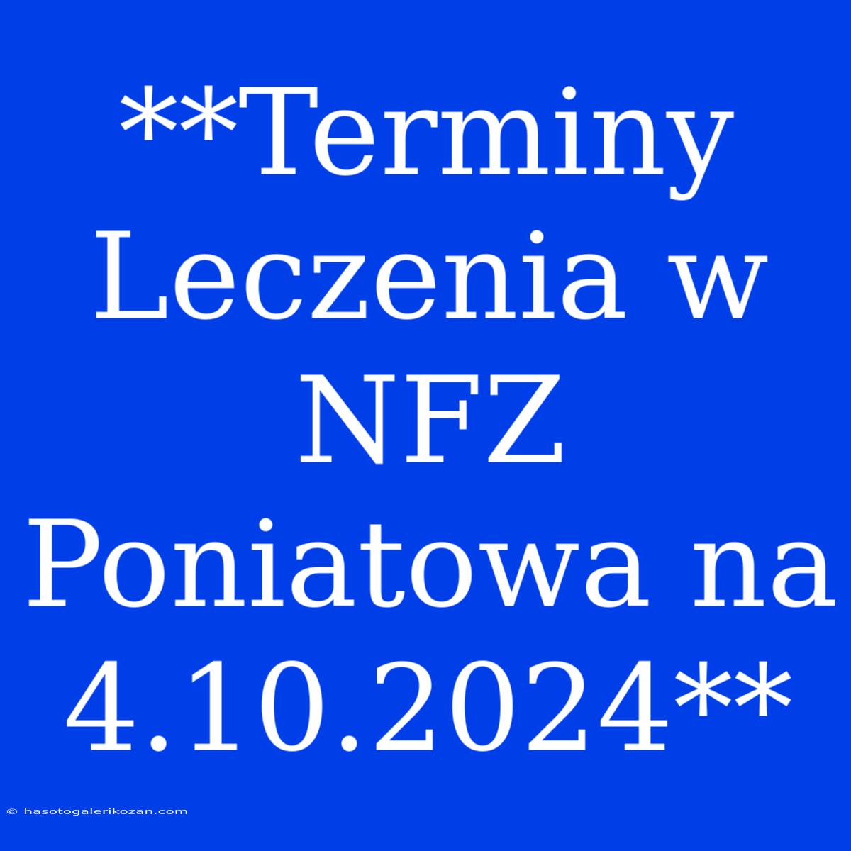 **Terminy Leczenia W NFZ Poniatowa Na 4.10.2024**