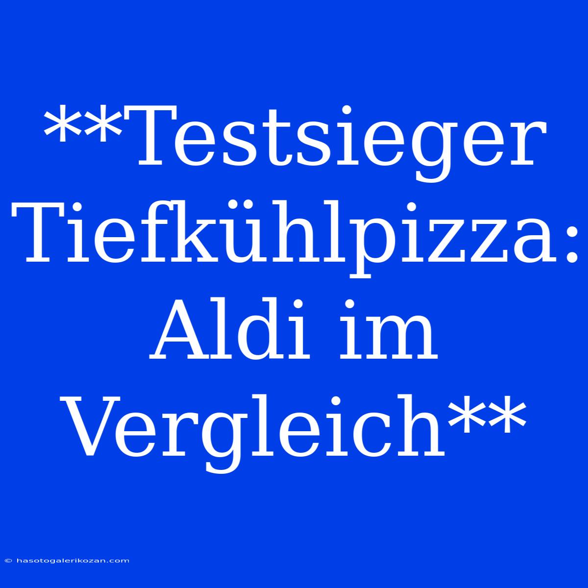 **Testsieger Tiefkühlpizza: Aldi Im Vergleich**