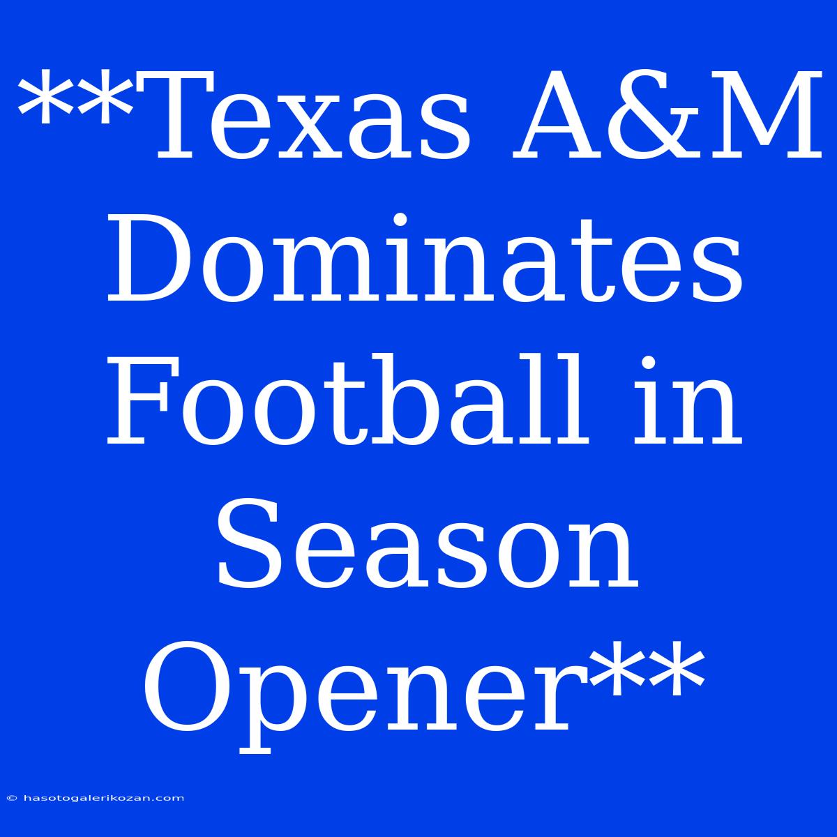 **Texas A&M Dominates Football In Season Opener** 