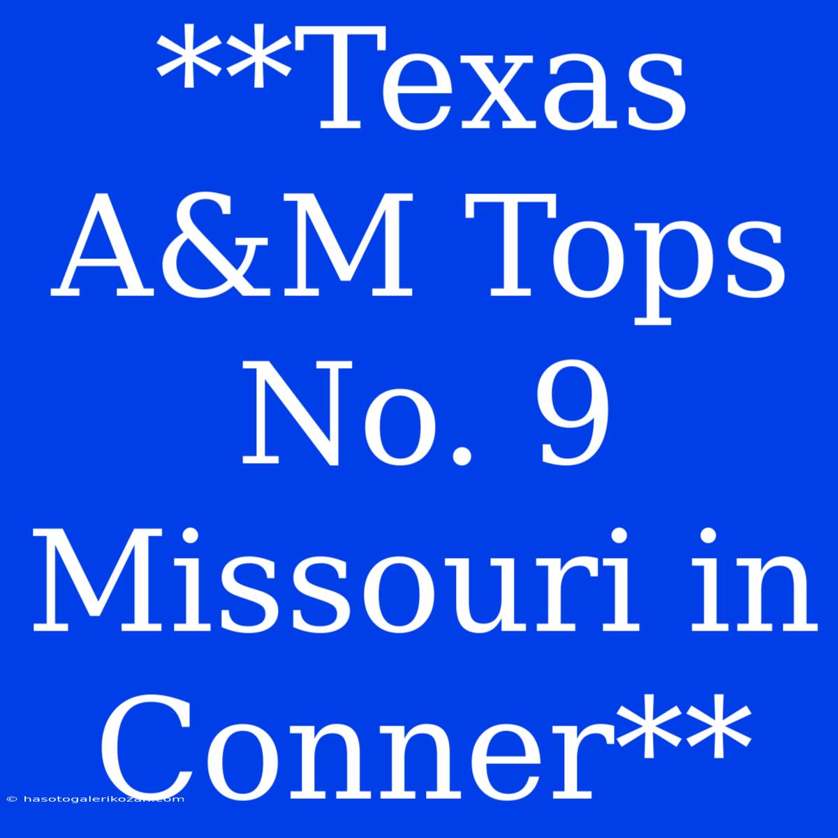 **Texas A&M Tops No. 9 Missouri In Conner**