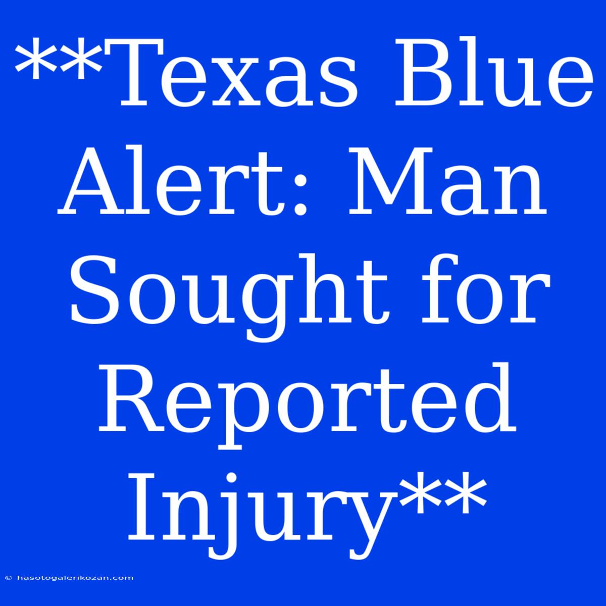 **Texas Blue Alert: Man Sought For Reported Injury**