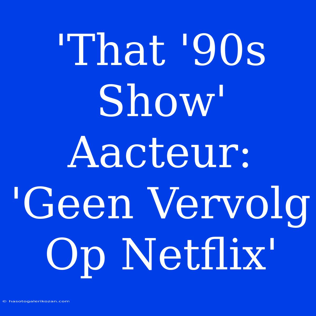 'That '90s Show' Aacteur: 'Geen Vervolg Op Netflix'