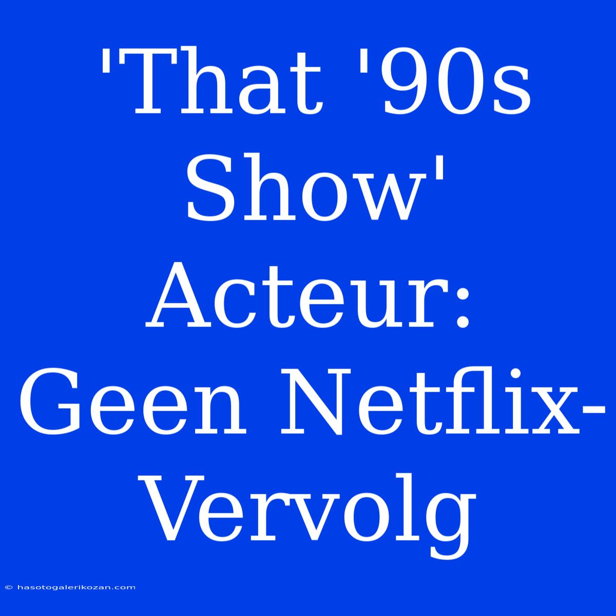 'That '90s Show' Acteur: Geen Netflix-Vervolg