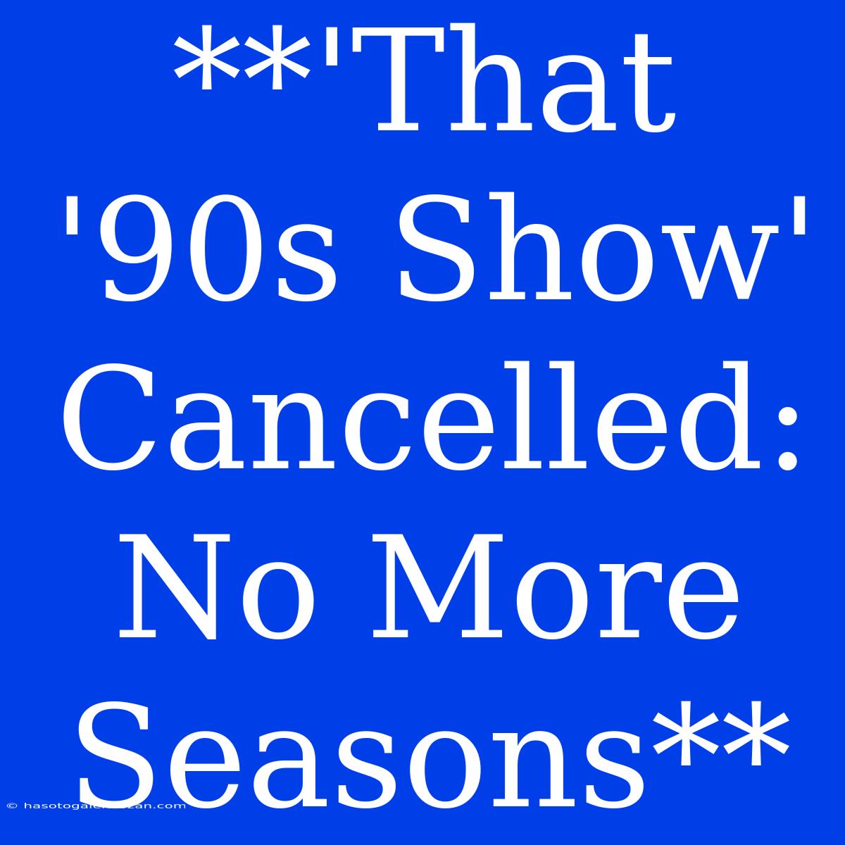 **'That '90s Show' Cancelled: No More Seasons**