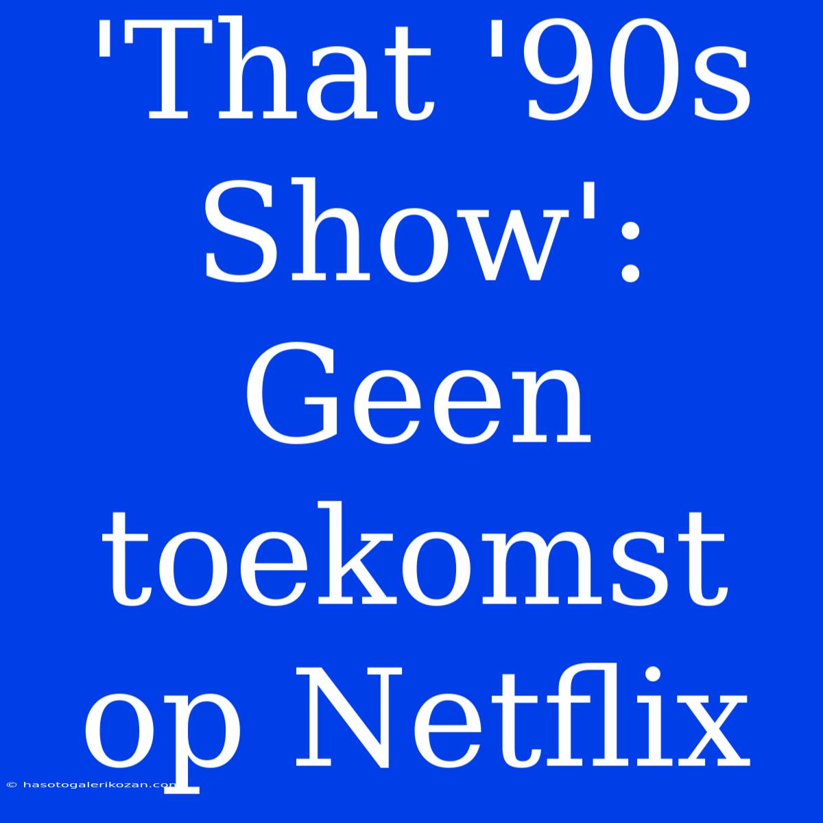 'That '90s Show': Geen Toekomst Op Netflix 