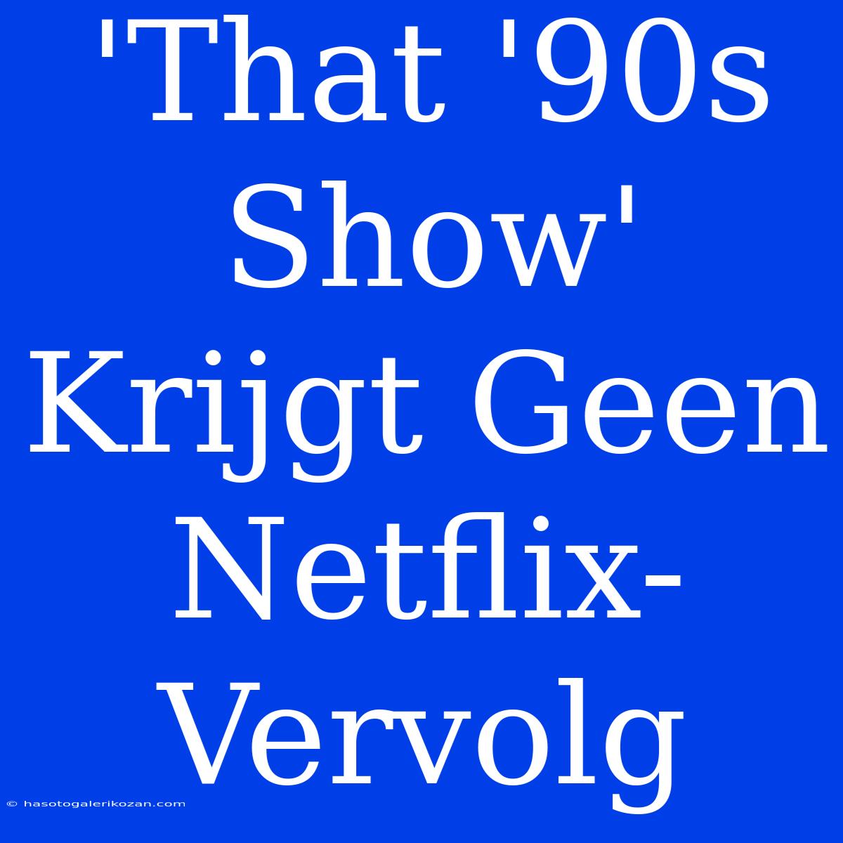 'That '90s Show' Krijgt Geen Netflix-Vervolg