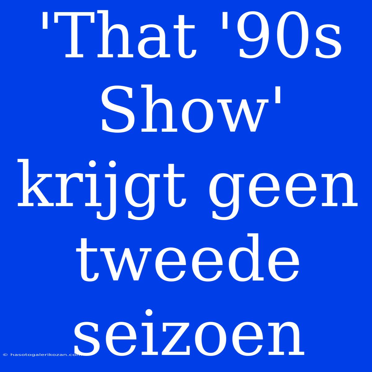 'That '90s Show' Krijgt Geen Tweede Seizoen