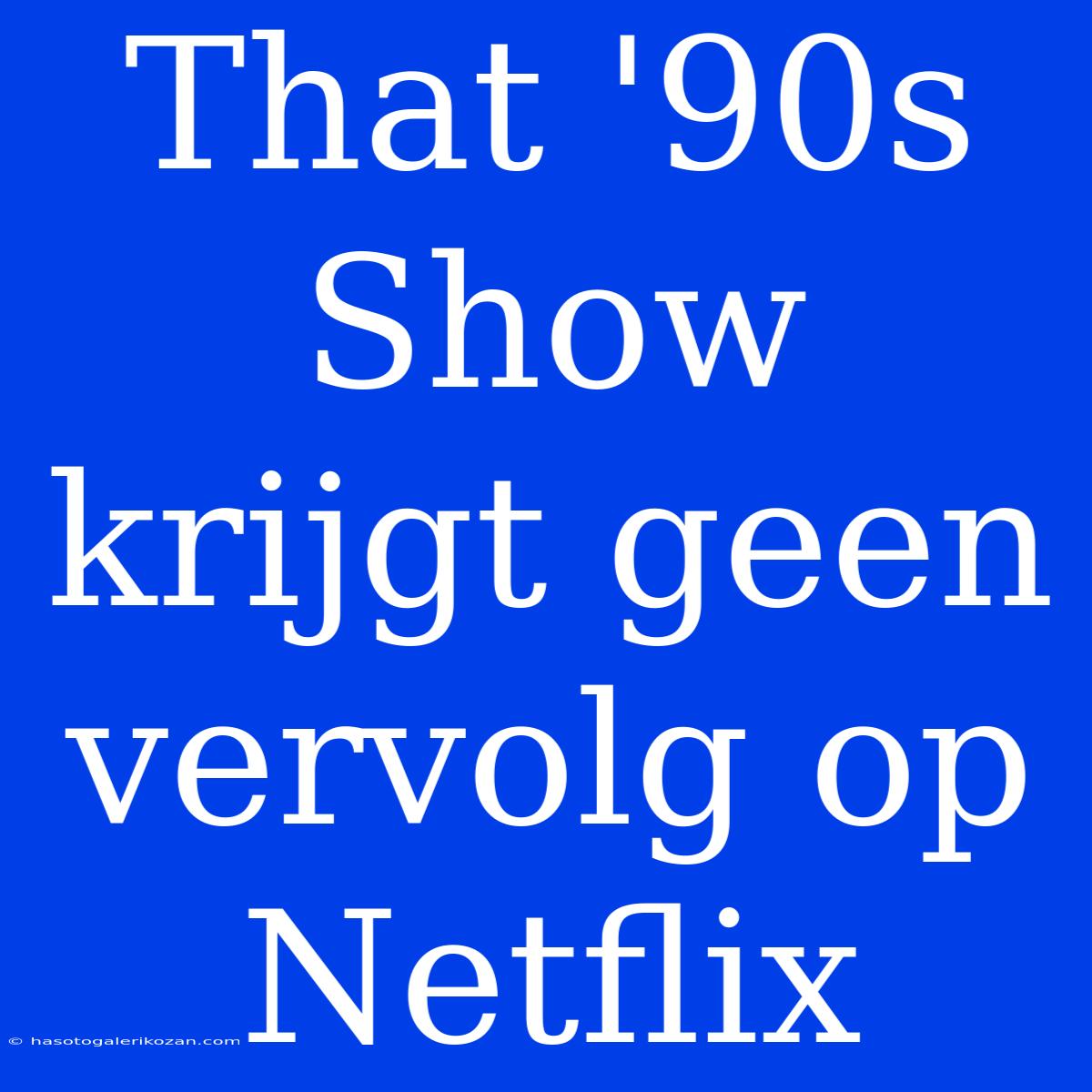 That '90s Show Krijgt Geen Vervolg Op Netflix