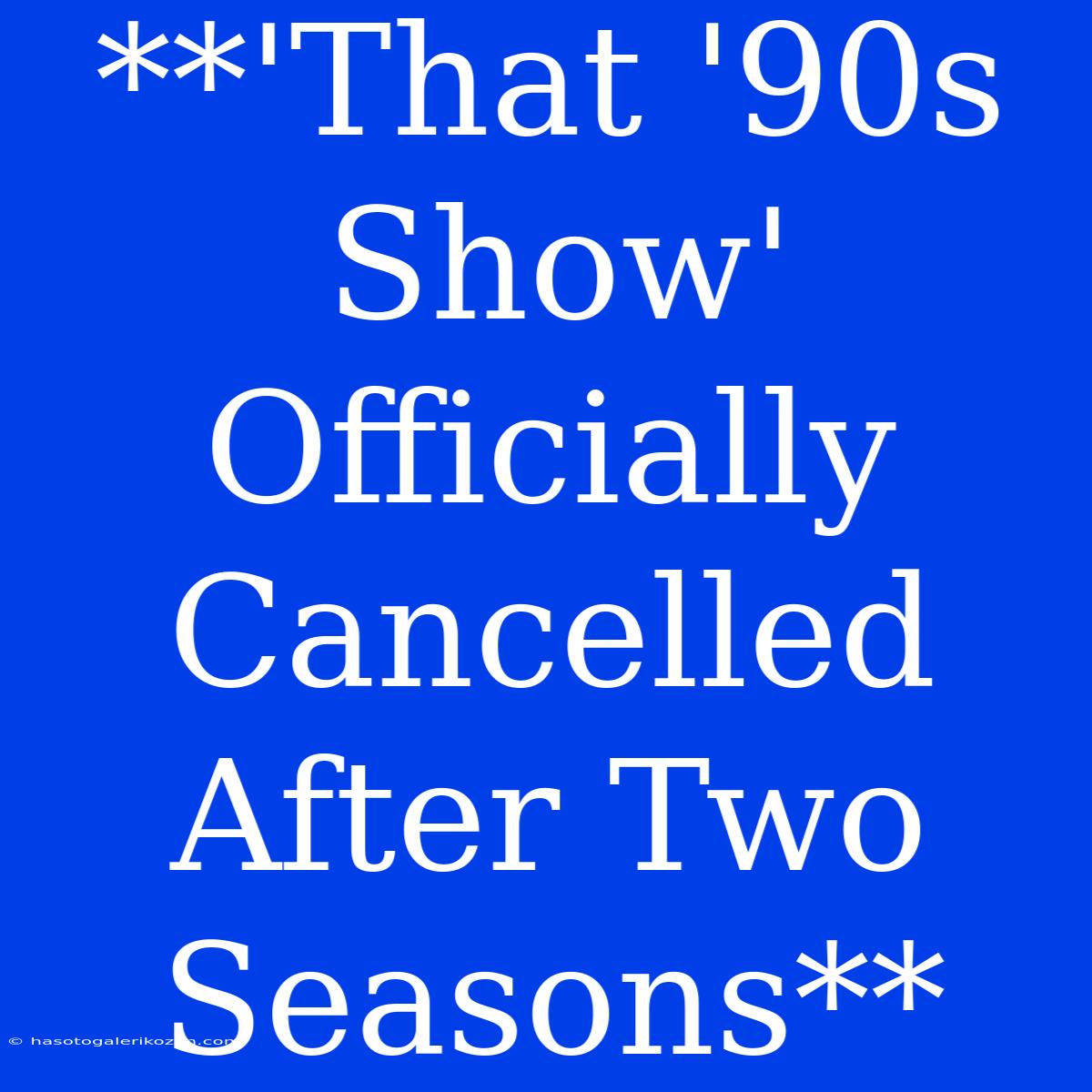 **'That '90s Show' Officially Cancelled After Two Seasons**