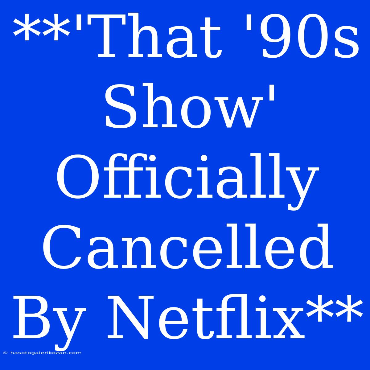 **'That '90s Show' Officially Cancelled By Netflix**