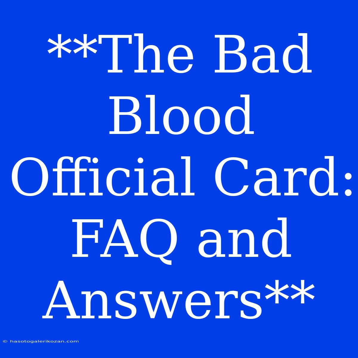 **The Bad Blood Official Card:  FAQ And Answers**