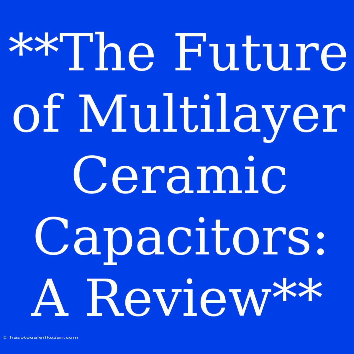 **The Future Of Multilayer Ceramic Capacitors: A Review** 