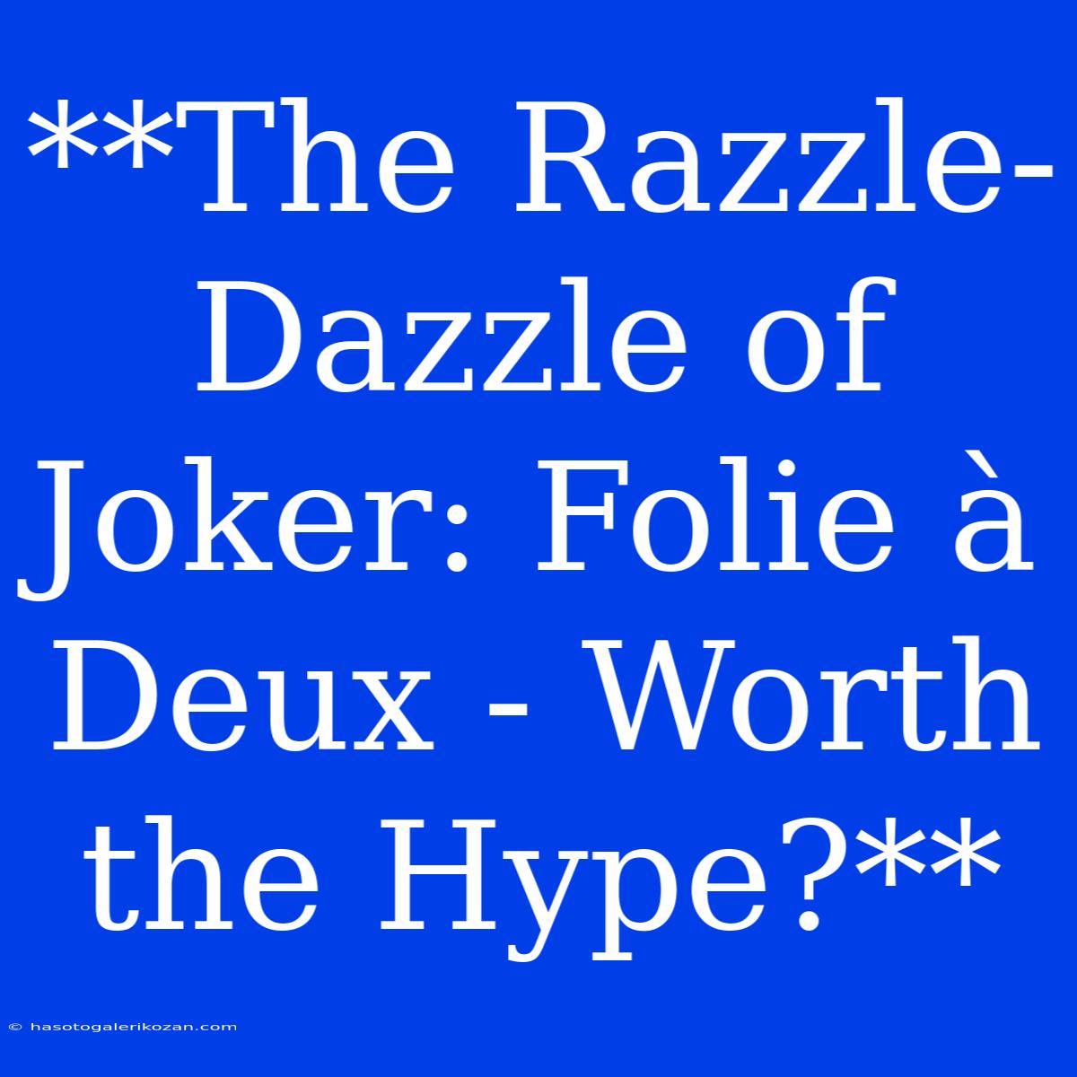 **The Razzle-Dazzle Of Joker: Folie À Deux - Worth The Hype?**