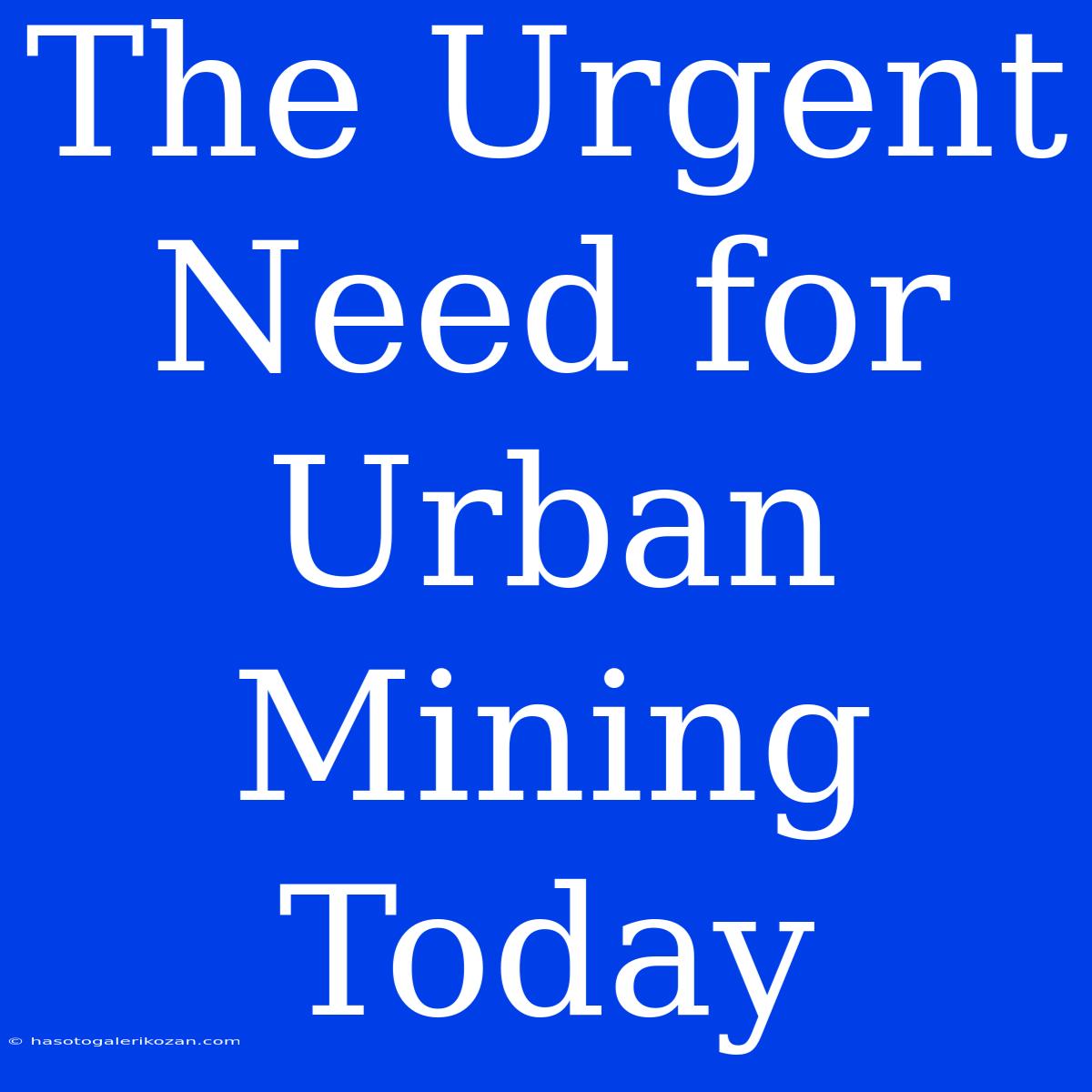 The Urgent Need For Urban Mining Today