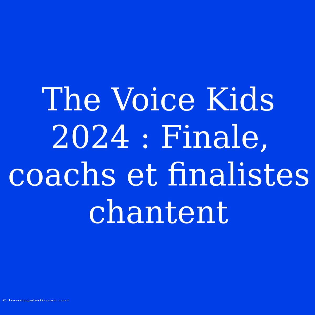 The Voice Kids 2024 : Finale, Coachs Et Finalistes Chantent